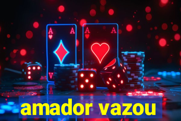 amador vazou